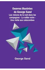 Oeuvres illustrees de George Sand; Les visions de la nuit dans les campagnes - La vallee noire - Une visite aux catacombes