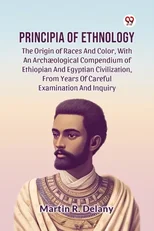 Principia of Ethnology the Origin of Races and Color, with an Arch?Ological Compendium of Ethiopian and Egyptian Civilization, from Years of Careful Examination and Inquiry