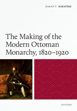 The Making of the Modern Ottoman Monarchy, 1820–1920