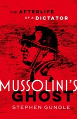 Mussolini's Ghost The Afterlife of a Dictator