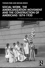 Social Work, the Americanization Movement and the Construction of Americans 1874–1930