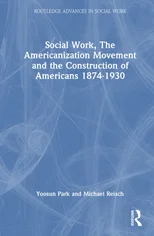 Social Work, the Americanization Movement and the Construction of Americans 1874–1930