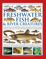 The Complete Illustrated World Guide to Freshwater Fish and River Creatures