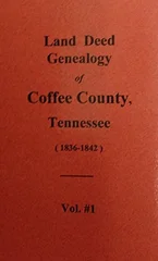 Land Deed Genealogy of Coffee County, Tennessee 1836-1842. (Volume #1)