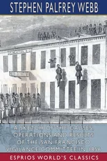 A Sketch of the Causes, Operations and Results of the San Francisco Vigilance Committee in 1856 (Esprios Classics)