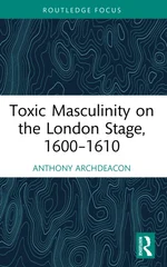 Toxic Masculinity on the London Stage, 1600–1610