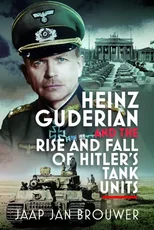 Heinz Guderian and the Rise and Fall of Hitler’s Tank Units