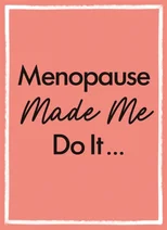 Menopause Made Me Do It