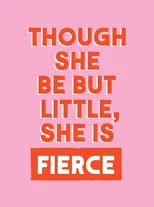 Though She Be But Little, She is Fierce
