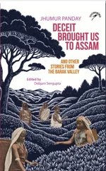 Deceit Brought us to Assam and Other Stories from the Barak Valley