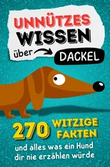 Unnutzes Wissen uber Dackel - 270 witzige Fakten und alles was ein Hund dir nie erzahlen wurde.