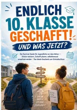 Endlich 10. Klasse geschafft! Und was jetzt? Der Survival-Guide fur Jugendliche vor dem Abitur