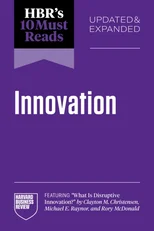 HBR's 10 Must Reads on Innovation, Updated & Expanded (featuring "What Is Disruptive Innovation?" by Clayton M. Christensen, Michael E. Raynor, and Rory McDonald)